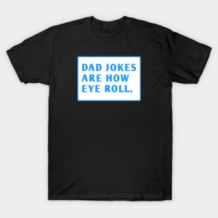 Dad Jokes Are How Eye Roll T-Shirt