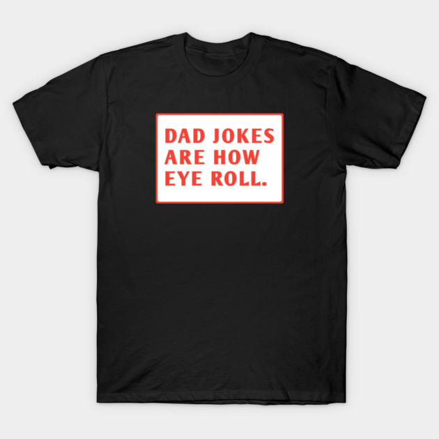 Dad Jokes Are How Eye Roll T-Shirt by BlackMeme94