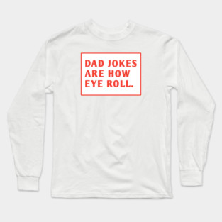 Dad Jokes Are How Eye Roll Long Sleeve T-Shirt