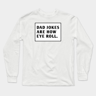 Dad Jokes Are How Eye Roll Long Sleeve T-Shirt