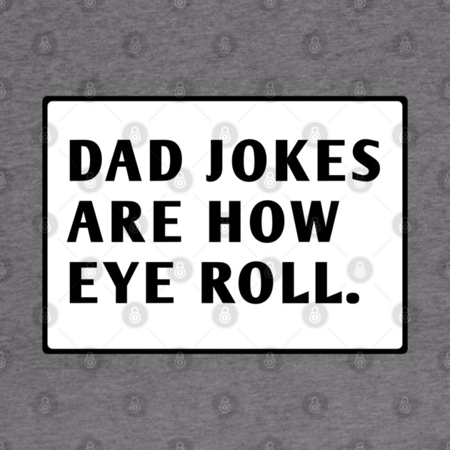 Dad Jokes Are How Eye Roll by BlackMeme94