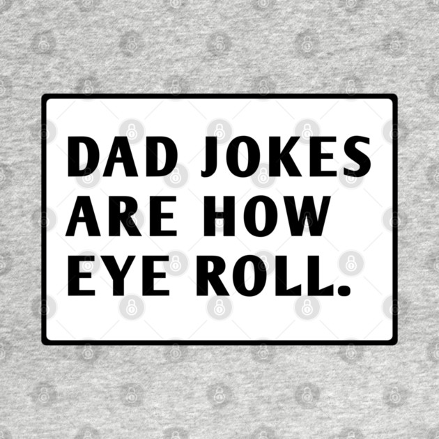 Dad Jokes Are How Eye Roll by BlackMeme94