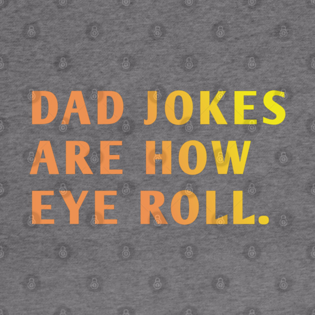 Dad Jokes Are How Eye Roll by BlackMeme94
