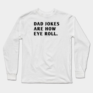 Dad Jokes Are How Eye Roll Long Sleeve T-Shirt