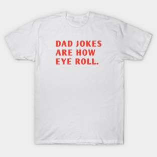 Dad Jokes Are How Eye Roll T-Shirt