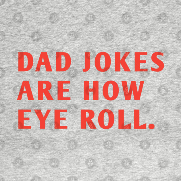 Dad Jokes Are How Eye Roll by BlackMeme94