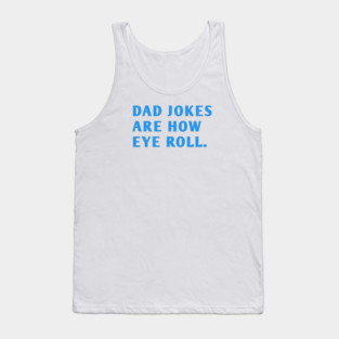 Dad Jokes Are How Eye Roll Tank Top