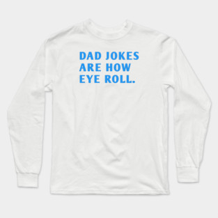 Dad Jokes Are How Eye Roll Long Sleeve T-Shirt