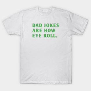 Dad Jokes Are How Eye Roll T-Shirt