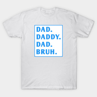 dad daddy dad bruh T-Shirt