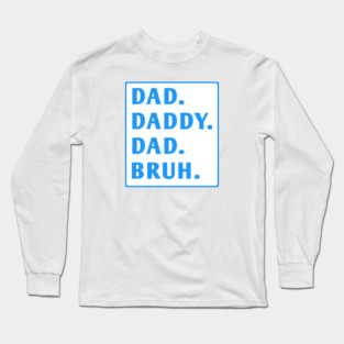 dad daddy dad bruh Long Sleeve T-Shirt