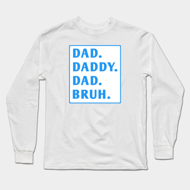 dad daddy dad bruh Long Sleeve T-Shirt by BlackMeme94