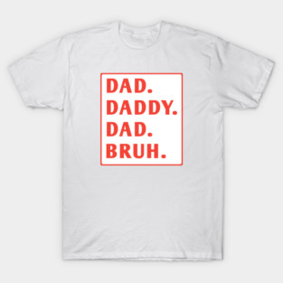 dad daddy dad bruh T-Shirt