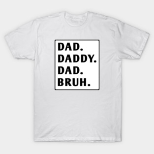 dad daddy dad bruh T-Shirt