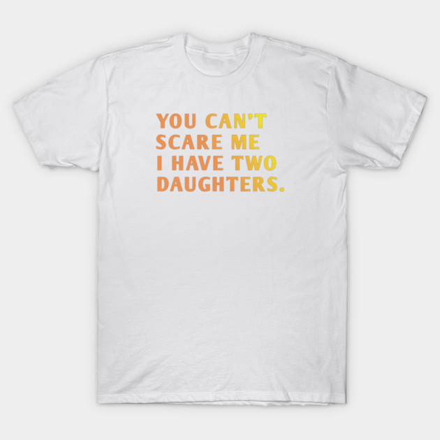 you can't scare me i have two daughters T-Shirt by BlackMeme94
