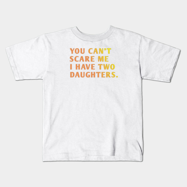 you can't scare me i have two daughters Kids T-Shirt by BlackMeme94