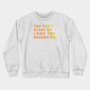 you can't scare me i have two daughters Crewneck Sweatshirt