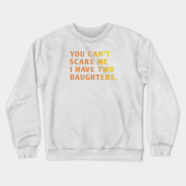 you can't scare me i have two daughters Crewneck Sweatshirt by BlackMeme94