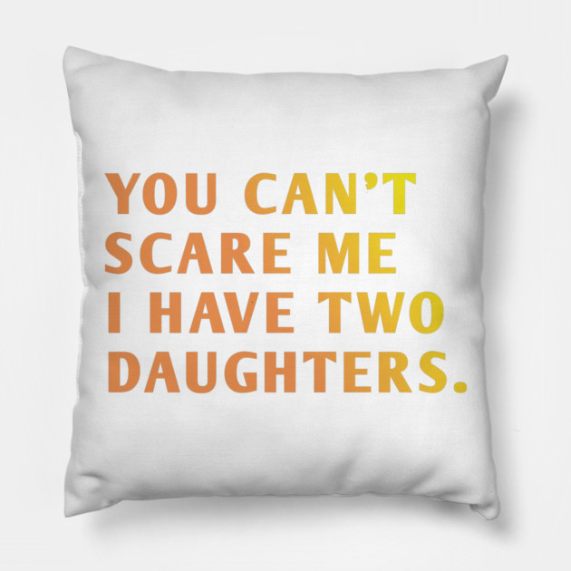 you can't scare me i have two daughters Pillow by BlackMeme94