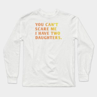 you can't scare me i have two daughters Long Sleeve T-Shirt