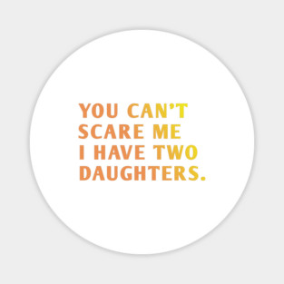 you can't scare me i have two daughters Magnet