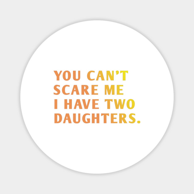 you can't scare me i have two daughters Magnet by BlackMeme94