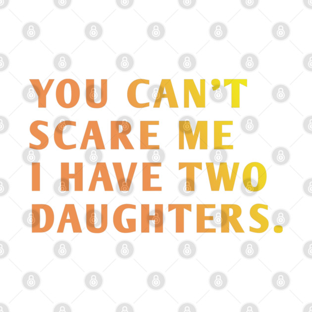 you can't scare me i have two daughters by BlackMeme94
