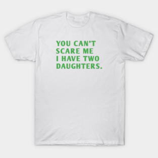 you can't scare me i have two daughters T-Shirt