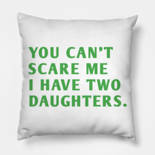 you can't scare me i have two daughters Pillow