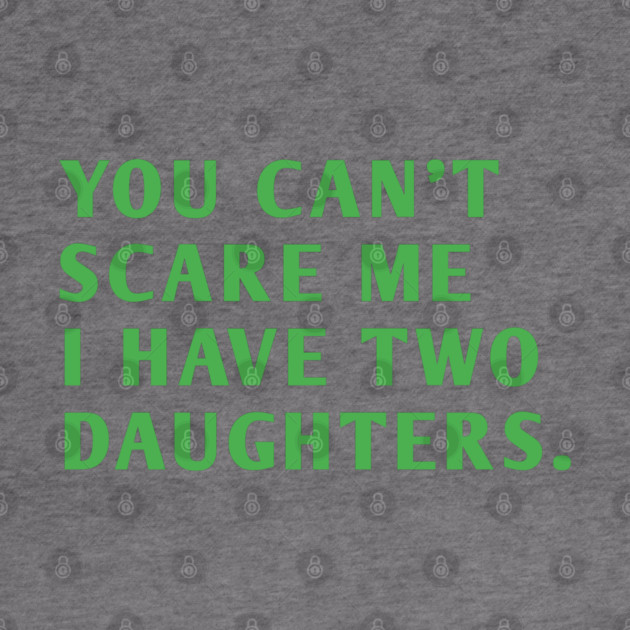you can't scare me i have two daughters by BlackMeme94