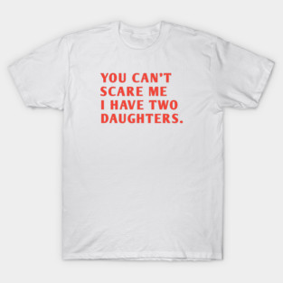 you can't scare me i have two daughters T-Shirt