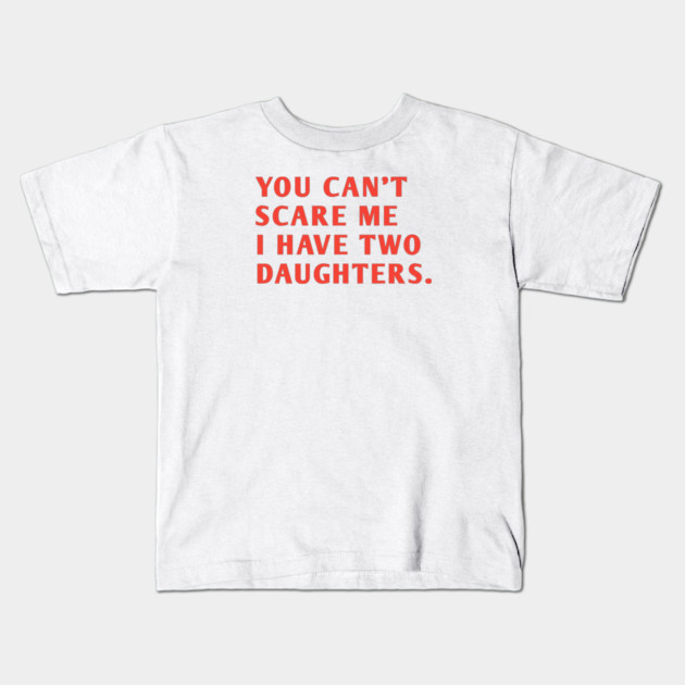 you can't scare me i have two daughters Kids T-Shirt by BlackMeme94