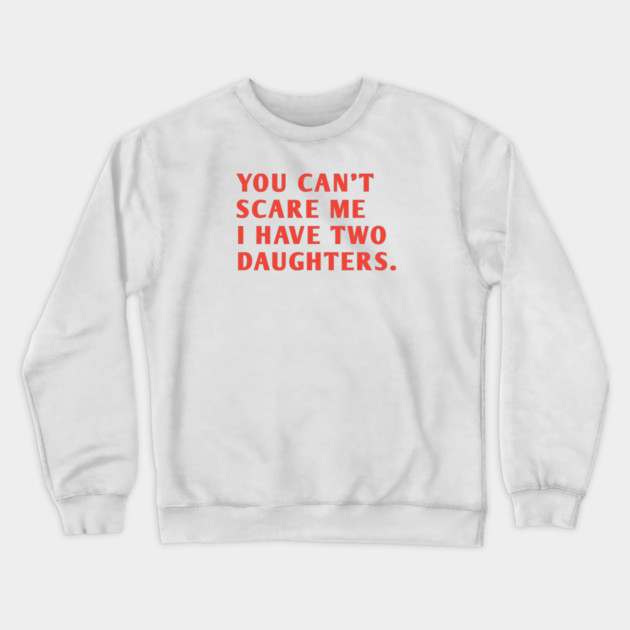 you can't scare me i have two daughters Crewneck Sweatshirt by BlackMeme94