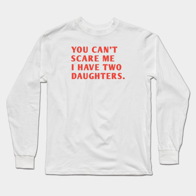you can't scare me i have two daughters Long Sleeve T-Shirt by BlackMeme94