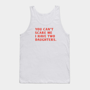you can't scare me i have two daughters Tank Top