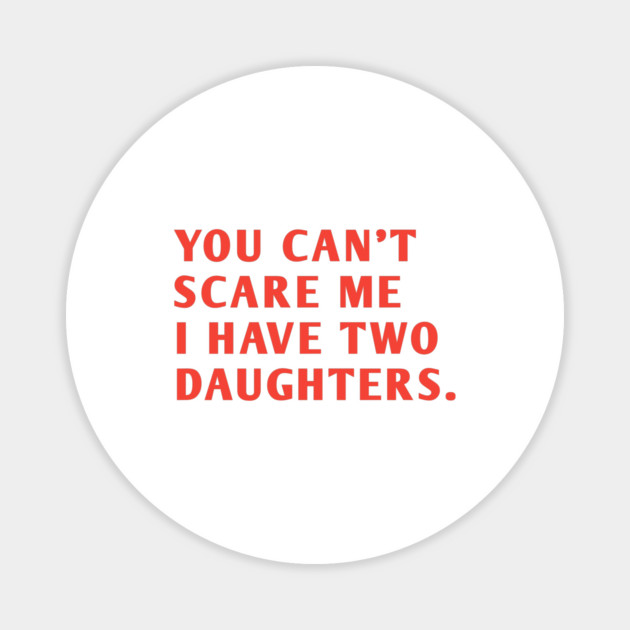 you can't scare me i have two daughters Magnet by BlackMeme94