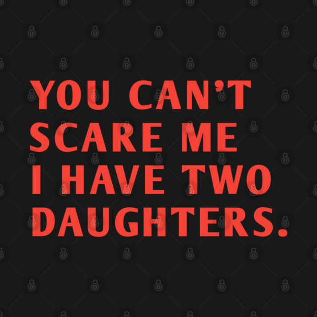 you can't scare me i have two daughters by BlackMeme94