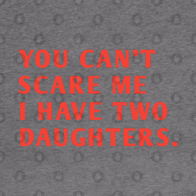 you can't scare me i have two daughters by BlackMeme94