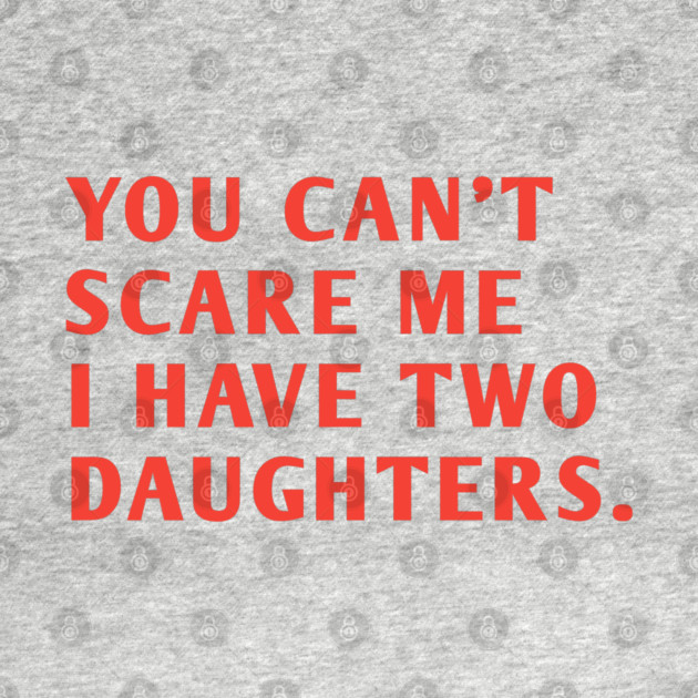 you can't scare me i have two daughters by BlackMeme94