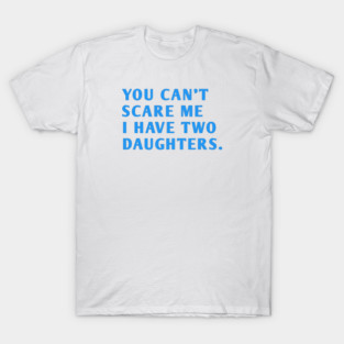 you can't scare me i have two daughters T-Shirt