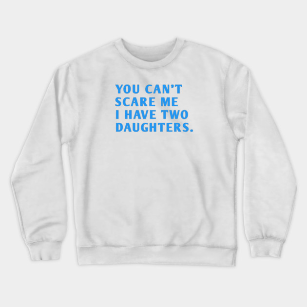 you can't scare me i have two daughters Crewneck Sweatshirt by BlackMeme94
