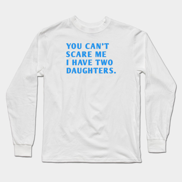 you can't scare me i have two daughters Long Sleeve T-Shirt by BlackMeme94