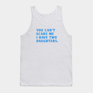you can't scare me i have two daughters Tank Top