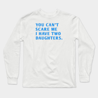 you can't scare me i have two daughters Long Sleeve T-Shirt