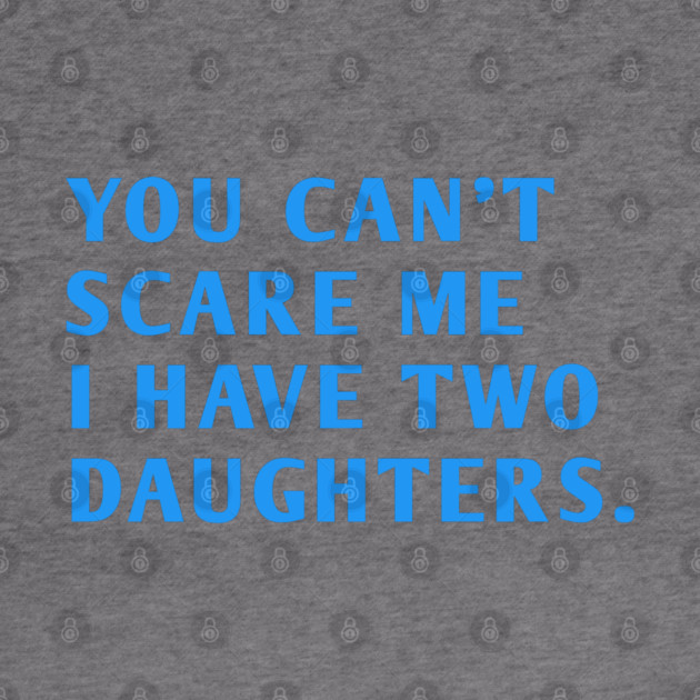 you can't scare me i have two daughters by BlackMeme94