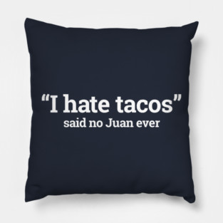 I hate tacos - said no Juan ever Pillow