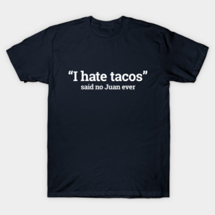 I hate tacos - said no Juan ever T-Shirt