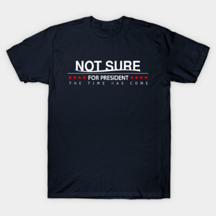 Not sure for President T-Shirt