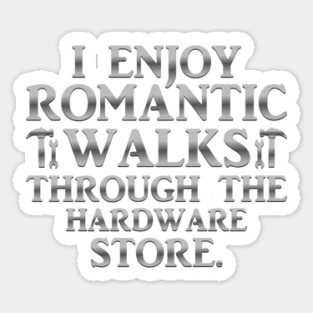 I Enjoy Romantic Walks Through The Hardware Store Sticker
