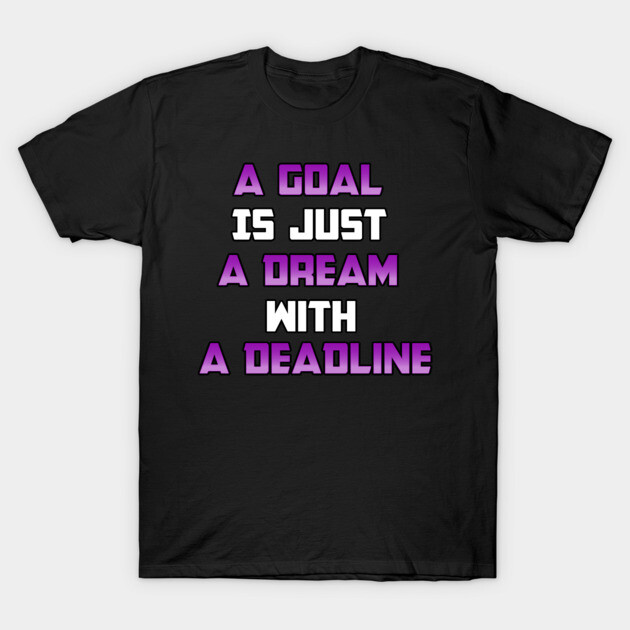 A Goal is just A Dream with a Deadline. From Black Hoodies Motiv T-Shirt by MotiVVaTTi
